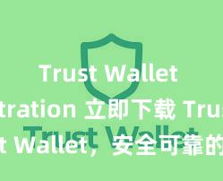 Trust Wallet registration 立即下载 Trust Wallet，安全可靠的数字货币钱包!