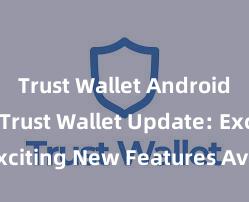 Trust Wallet Android install Trust Wallet Update: Exciting New Features Available Now