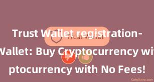 Trust Wallet registration-free Trust Wallet: Buy Cryptocurrency with No Fees!