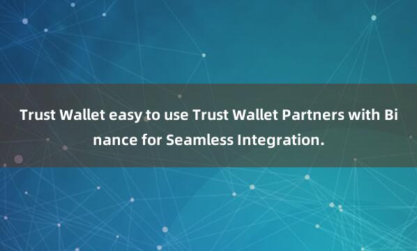 Trust Wallet easy to use Trust Wallet Partners with Binance for Seamless Integration.